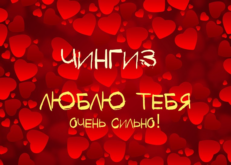 Чингиз, люблю тебя очень сильно!