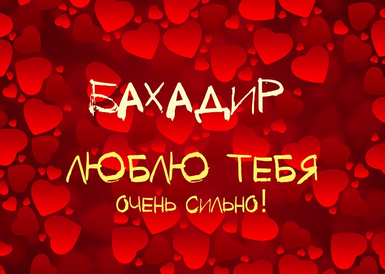 Бахадир, люблю тебя очень сильно!