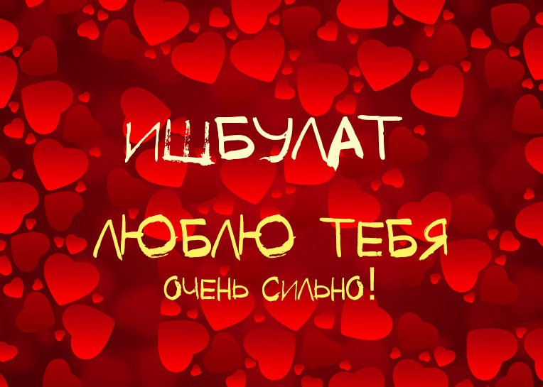 Ишбулат, люблю тебя очень сильно!