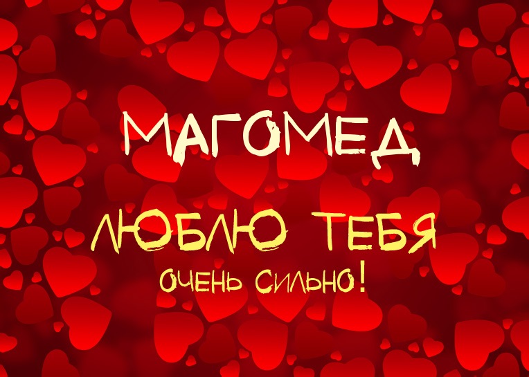 Магомед, люблю тебя очень сильно!