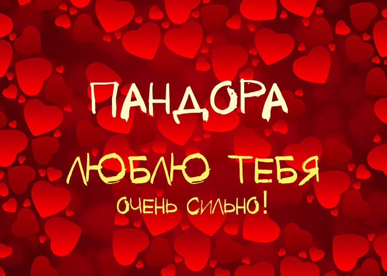 Пандора, люблю тебя очень сильно!