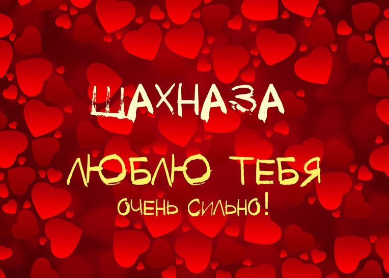 Шахназа, люблю тебя очень сильно!