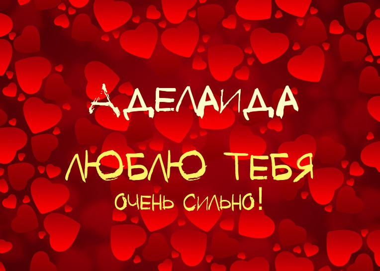 Аделаида, люблю тебя очень сильно!