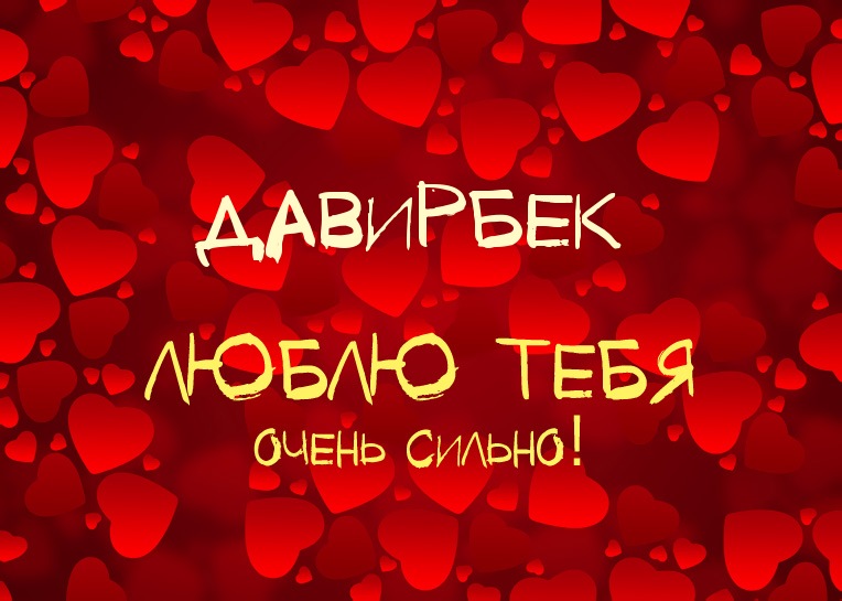 Давирбек, люблю тебя очень сильно!
