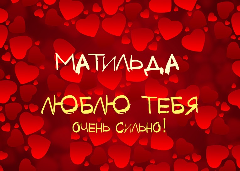 Матильда, люблю тебя очень сильно!