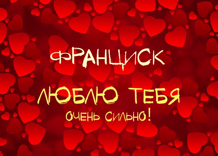 Франциск, люблю тебя очень сильно!