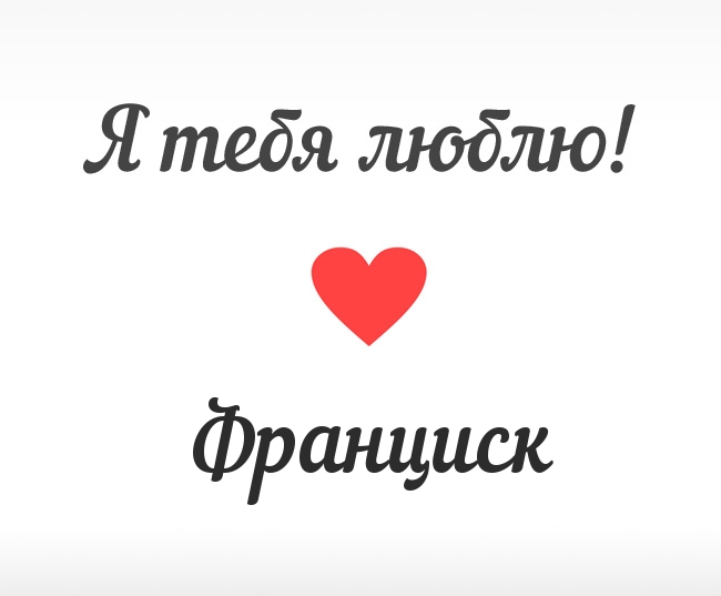 Франциск, Я тебя люблю!