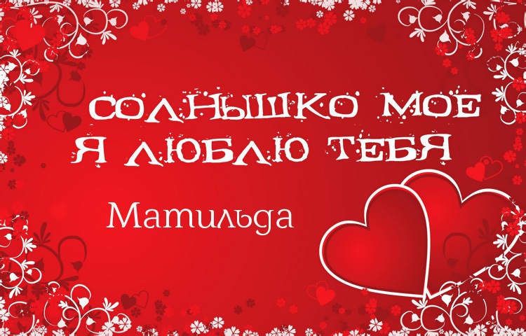 Солнышко мое - Матильда, люблю тебя!