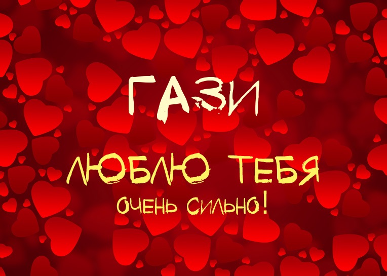 Гази, люблю тебя очень сильно!