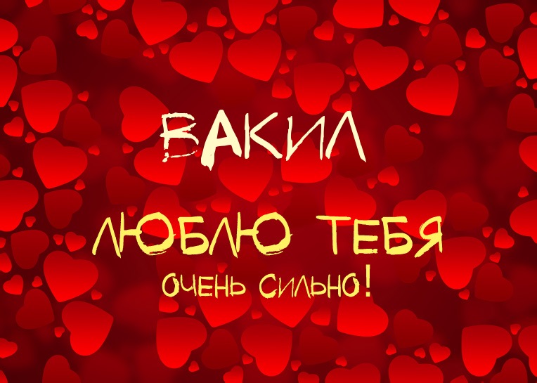 Вакил, люблю тебя очень сильно!