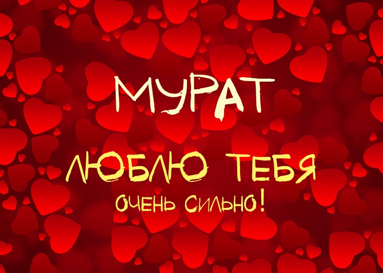 Мурат, люблю тебя очень сильно!