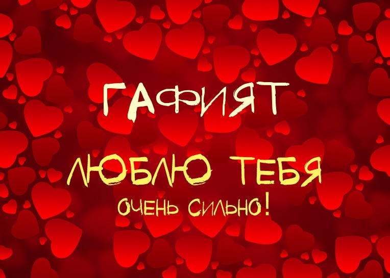 Гафият, люблю тебя очень сильно!