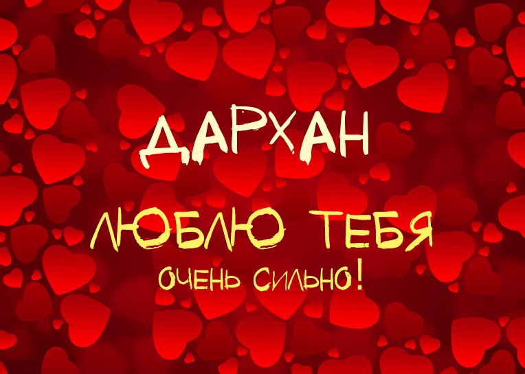 Дархан, люблю тебя очень сильно!