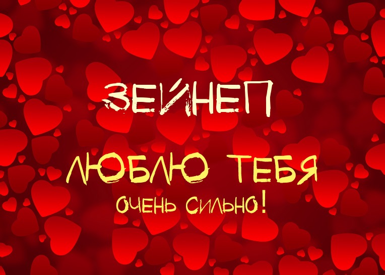 Зейнеп, люблю тебя очень сильно!