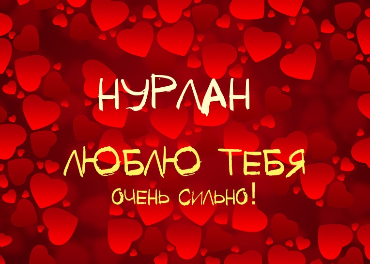 Нурлан, люблю тебя очень сильно!