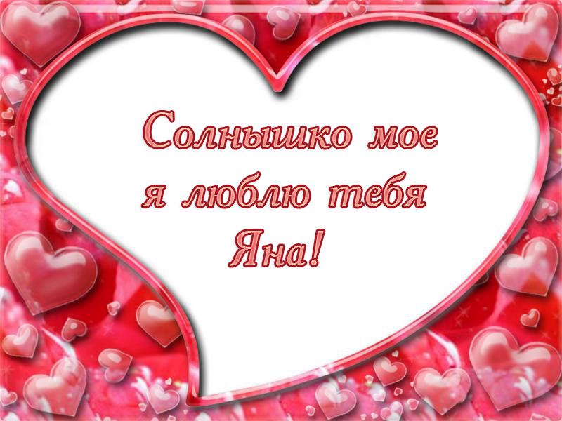 Яна, солнышко мое, я люблю тебя!