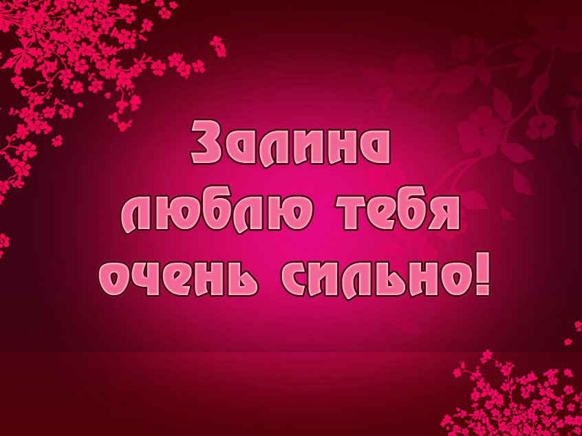 Залина, люблю тебя очень сильно!