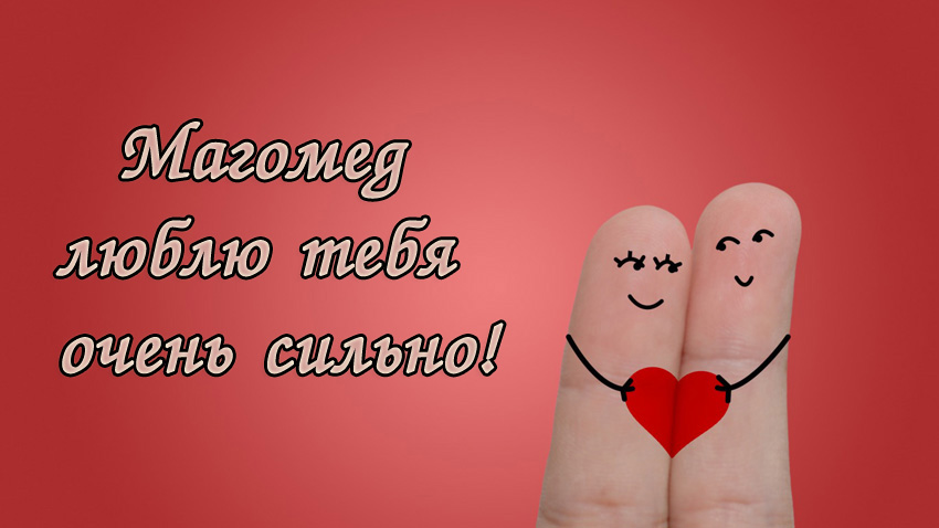 Магомед, люблю тебя очень сильно!
