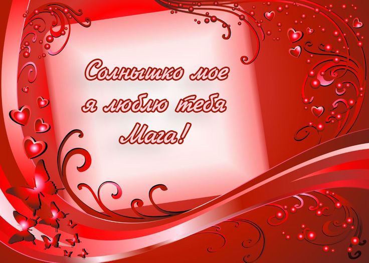 Солнышко мое, я люблю тебя Мага!