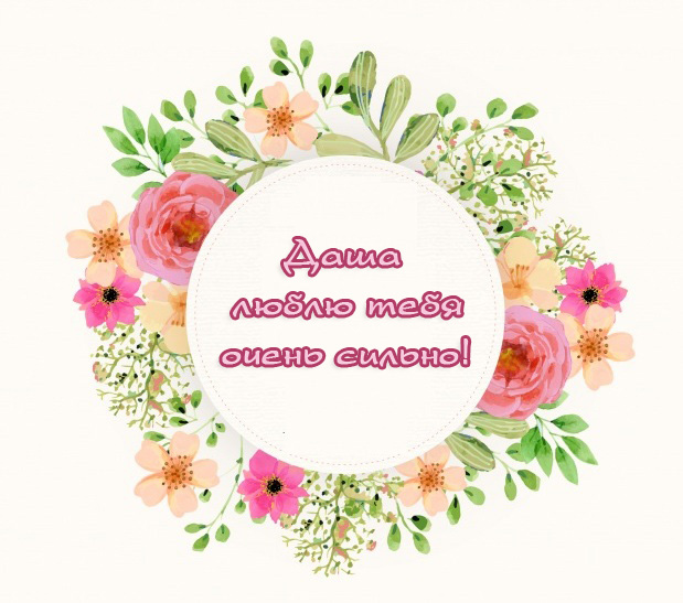 Даша, люблю тебя очень сильно!