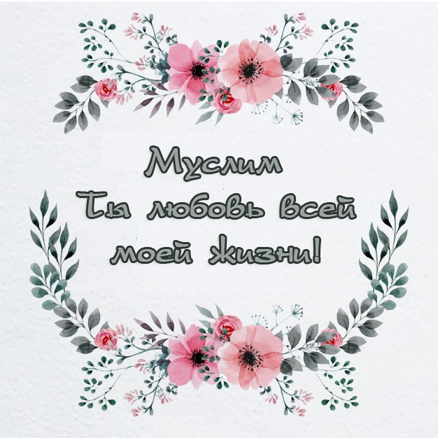 Муслим - ты любовь всей моей жизни!)